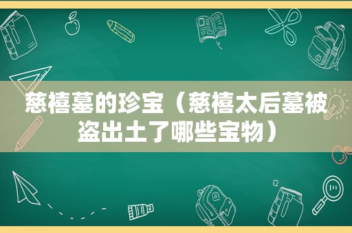 慈禧墓的珍宝（慈禧太后墓被盗出土了哪些宝物）