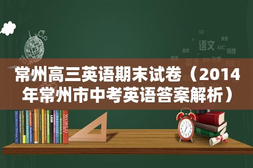 常州高三英语期末试卷（2014年常州市中考英语答案解析）