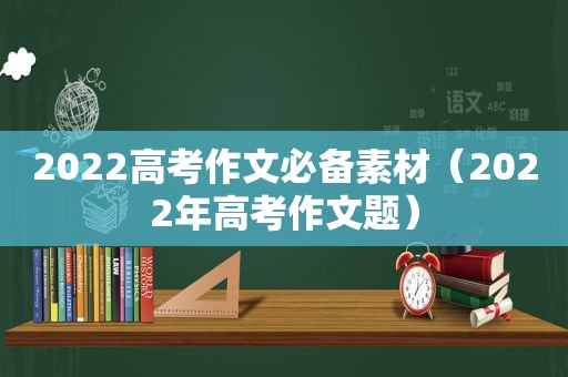 2022高考作文必备素材（2022年高考作文题）