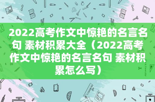 2022高考作文中惊艳的名言名句 素材积累大全（2022高考作文中惊艳的名言名句 素材积累怎么写）