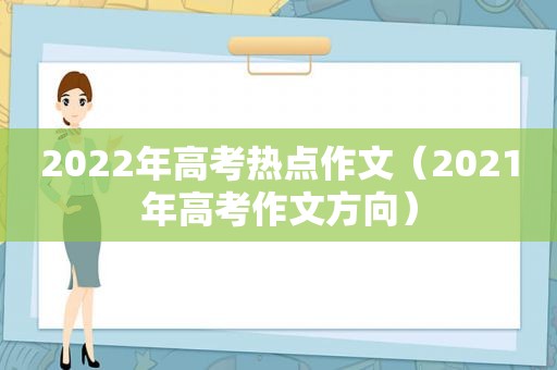 2022年高考热点作文（2021年高考作文方向）