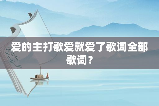 爱的主打歌爱就爱了歌词全部歌词？