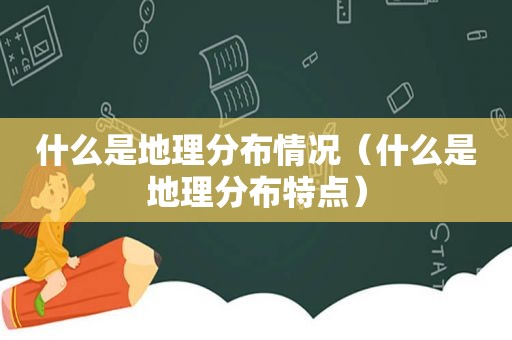 什么是地理分布情况（什么是地理分布特点）