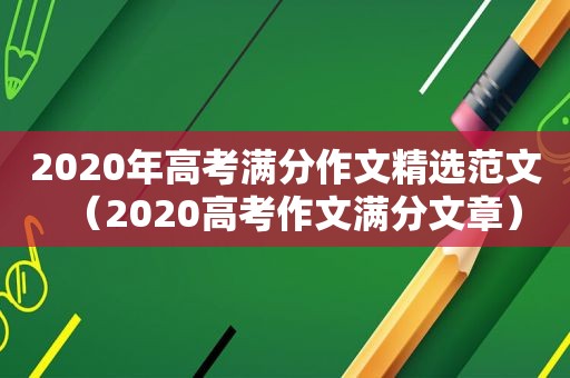 2020年高考满分作文 *** 范文（2020高考作文满分文章）