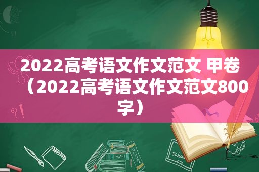 2022高考语文作文范文 甲卷（2022高考语文作文范文800字）