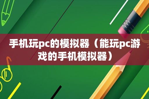 手机玩pc的模拟器（能玩pc游戏的手机模拟器）