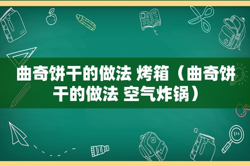 曲奇饼干的做法 烤箱（曲奇饼干的做法 空气炸锅）