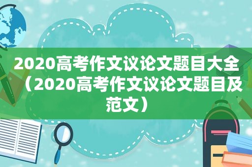 2020高考作文议论文题目大全（2020高考作文议论文题目及范文）