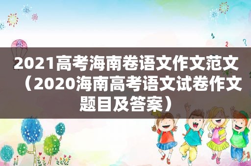 2021高考海南卷语文作文范文（2020海南高考语文试卷作文题目及答案）