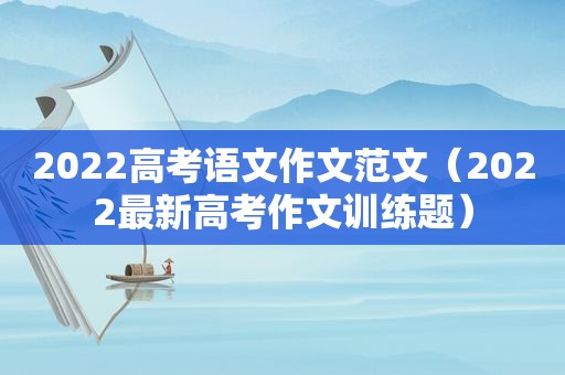 2022高考语文作文范文（2022最新高考作文训练题）