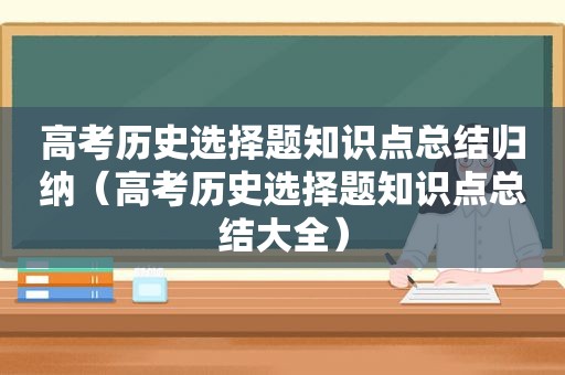 高考历史选择题知识点总结归纳（高考历史选择题知识点总结大全）