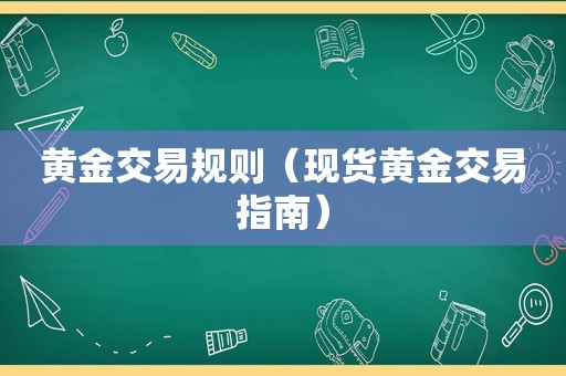 黄金交易规则（现货黄金交易指南）