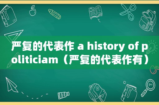 严复的代表作 a history of politiciam（严复的代表作有）