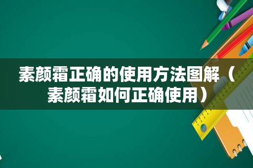 素颜霜正确的使用方法图解（素颜霜如何正确使用）