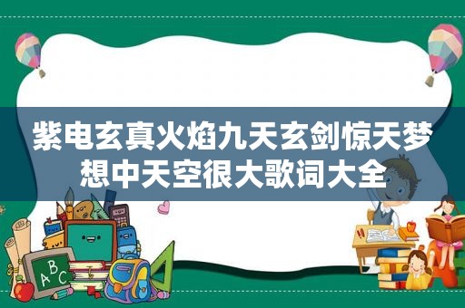 紫电玄真火焰九天玄剑惊天梦想中天空很大歌词大全