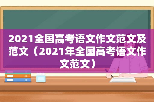 2021全国高考语文作文范文及范文（2021年全国高考语文作文范文）