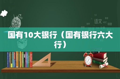 国有10大银行（国有银行六大行）