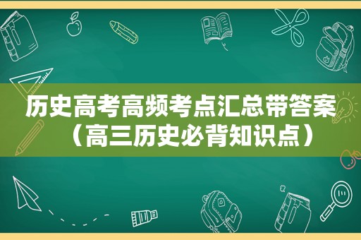 历史高考高频考点汇总带答案（高三历史必背知识点）