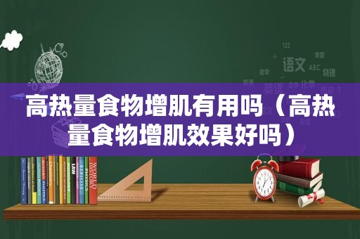 高热量食物增肌有用吗（高热量食物增肌效果好吗）