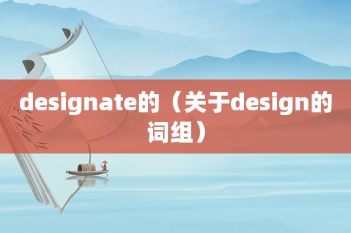 designate的（关于design的词组）