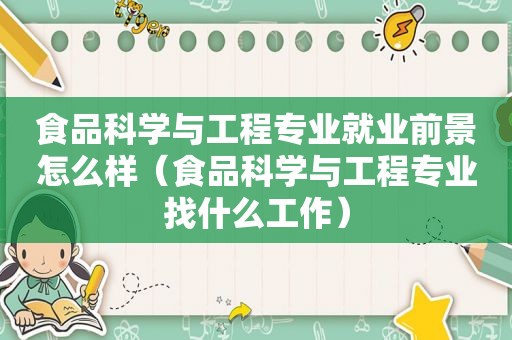 食品科学与工程专业就业前景怎么样（食品科学与工程专业找什么工作）