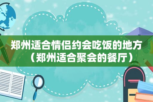 郑州适合情侣约会吃饭的地方（郑州适合聚会的餐厅）