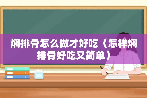 焖排骨怎么做才好吃（怎样焖排骨好吃又简单）