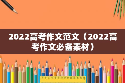 2022高考作文范文（2022高考作文必备素材）