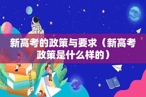 新高考的政策与要求（新高考政策是什么样的）