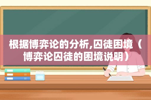 根据博弈论的分析,囚徒困境（博弈论囚徒的困境说明）