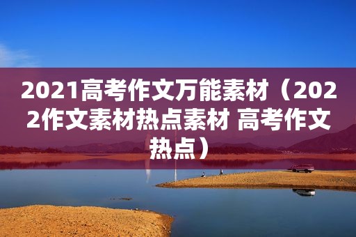 2021高考作文万能素材（2022作文素材热点素材 高考作文热点）