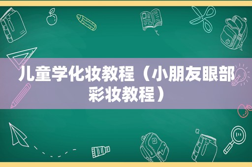 儿童学化妆教程（小朋友眼部彩妆教程）