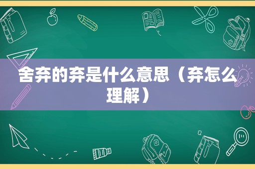 舍弃的弃是什么意思（弃怎么理解）