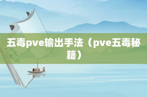 五毒pve输出手法（pve五毒秘籍）