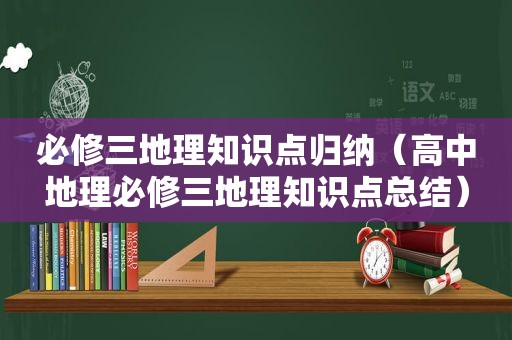 必修三地理知识点归纳（高中地理必修三地理知识点总结）