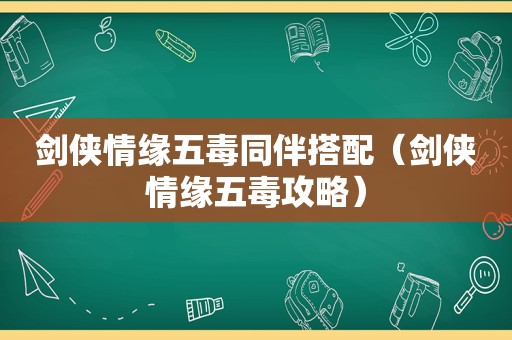 剑侠情缘五毒同伴搭配（剑侠情缘五毒攻略）