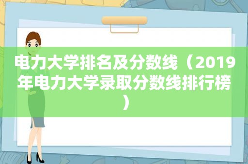 电力大学排名及分数线（2019年电力大学录取分数线排行榜）