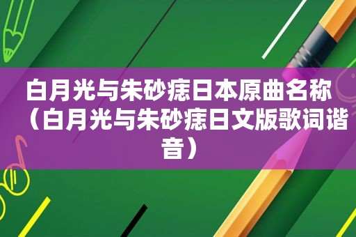 白月光与朱砂痣日本原曲名称（白月光与朱砂痣日文版歌词谐音）