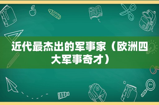 近代最杰出的军事家（欧洲四大军事奇才）