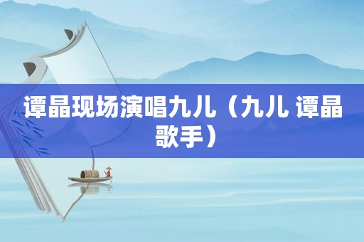 谭晶现场演唱九儿（九儿 谭晶 歌手）