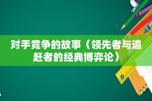 对手竞争的故事（领先者与追赶者的经典博弈论）