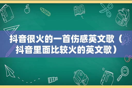 抖音很火的一首伤感英文歌（抖音里面比较火的英文歌）