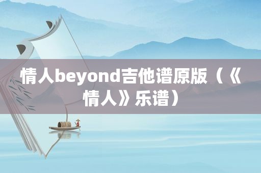 情人beyond吉他谱原版（《情人》乐谱）