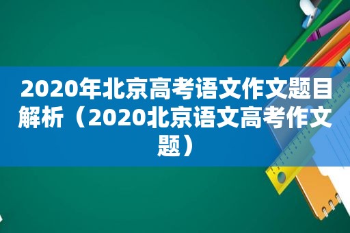 2020年北京高考语文作文题目解析（2020北京语文高考作文题）