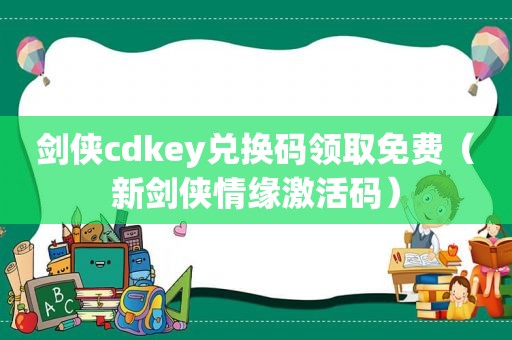 剑侠cdkey兑换码领取免费（新剑侠情缘激活码）