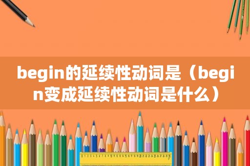 begin的延续性动词是（begin变成延续性动词是什么）