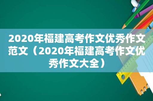 2020年福建高考作文优秀作文范文（2020年福建高考作文优秀作文大全）