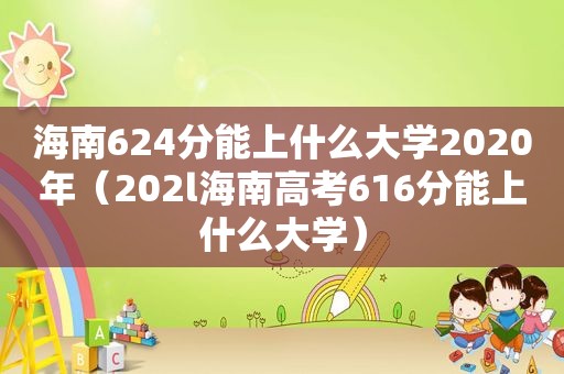 海南624分能上什么大学2020年（202l海南高考616分能上什么大学）