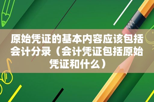 原始凭证的基本内容应该包括会计分录（会计凭证包括原始凭证和什么）