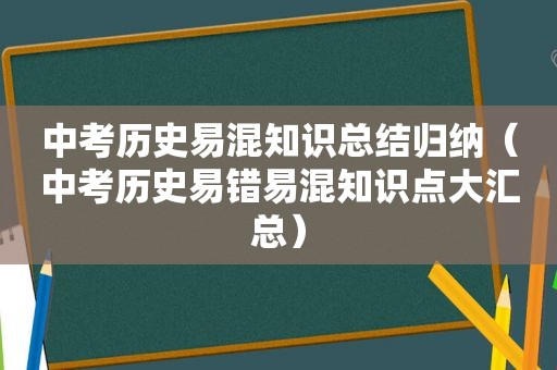 中考历史易混知识总结归纳（中考历史易错易混知识点大汇总）